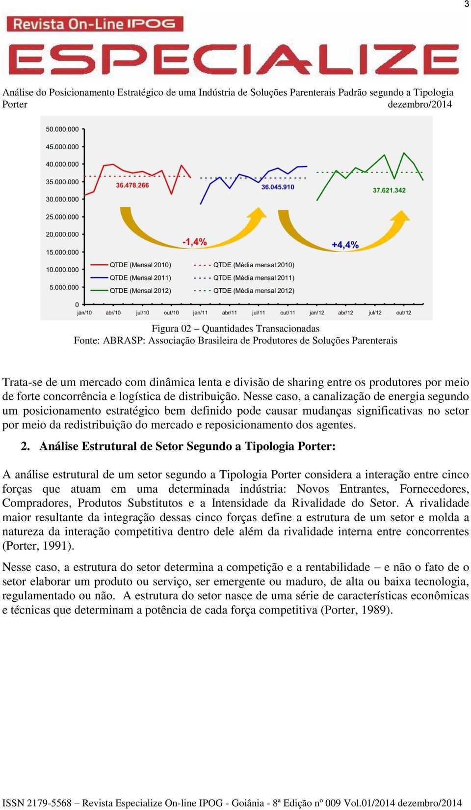 Nesse caso, a canalização de energia segundo um posicionamento estratégico bem definido pode causar mudanças significativas no setor por meio da redistribuição do mercado e reposicionamento dos