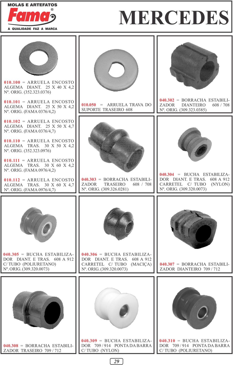 112 = ARRUELA ENCOSTO ALGEMA TRAS. 30 X 60 X 4,7 Nº. ORIG. (FAMA 0976/4,7) 010.050 = ARRUELA TRAVA DO SUPORTE TRASEIRO 608 040.303 = BORRACHA ESTABILI- ZADOR TRASEIRO 608 / 708 Nº. ORIG. (309.326.