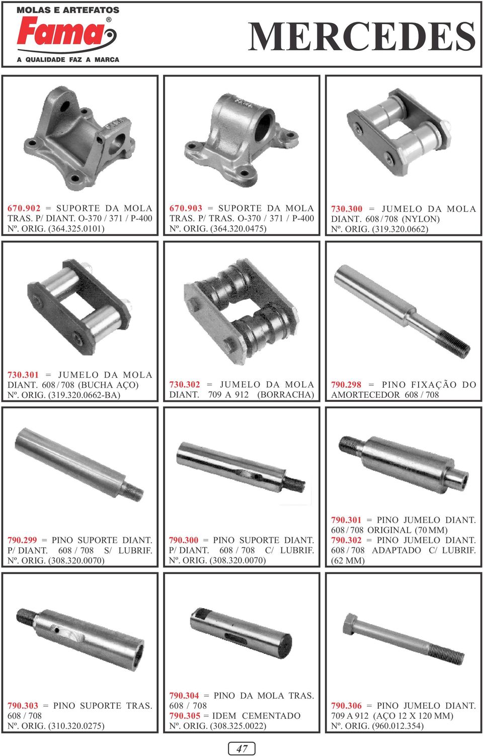 709 A 912 (BORRACHA) 790.298 = PINO FIXAÇÃO DO AMORTECEDOR 608 / 708 790.299 = PINO SUPORTE DIANT. P/ DIANT. 608 / 708 S/ LUBRIF. Nº. ORIG. (308.320.0070) 790.300 = PINO SUPORTE DIANT. P/ DIANT. 608 / 708 C/ LUBRIF.