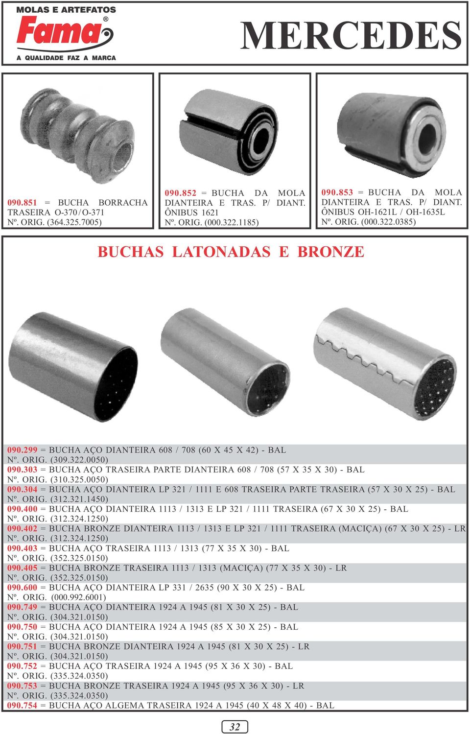 322.0050) 090.303 = BUCHA AÇO TRASEIRA PARTE DIANTEIRA 608 / 708 (57 X 35 X 30) - BAL Nº. ORIG. (310.325.0050) 090.304 = BUCHA AÇO DIANTEIRA LP 321 / 1111 E 608 TRASEIRA PARTE TRASEIRA (57 X 30 X 25) - BAL Nº.