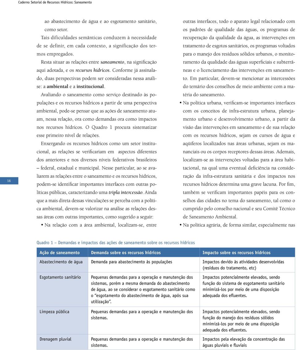 Resta situar as relações entre saneamento, na significação aqui adotada, e os recursos hídricos.