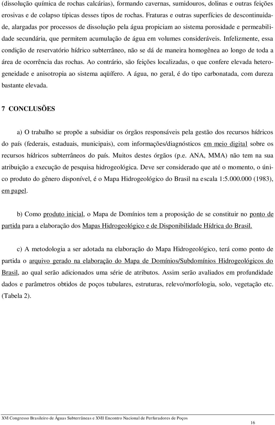 volumes consideráveis. Infelizmente, essa condição de reservatório hídrico subterrâneo, não se dá de maneira homogênea ao longo de toda a área de ocorrência das rochas.