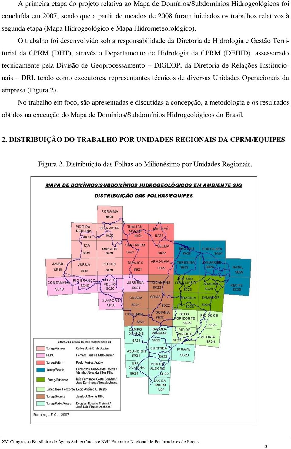 O trabalho foi desenvolvido sob a responsabilidade da Diretoria de Hidrologia e Gestão Territorial da CPRM (DHT), através o Departamento de Hidrologia da CPRM (DEHID), assessorado tecnicamente pela