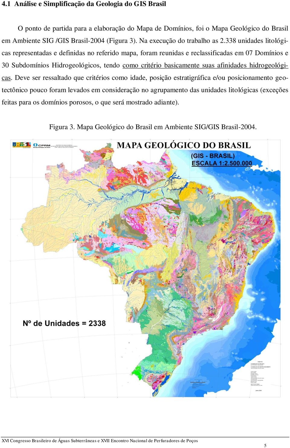 338 unidades litológicas representadas e definidas no referido mapa, foram reunidas e reclassificadas em 07 Domínios e 30 Subdomínios Hidrogeológicos, tendo como critério basicamente suas