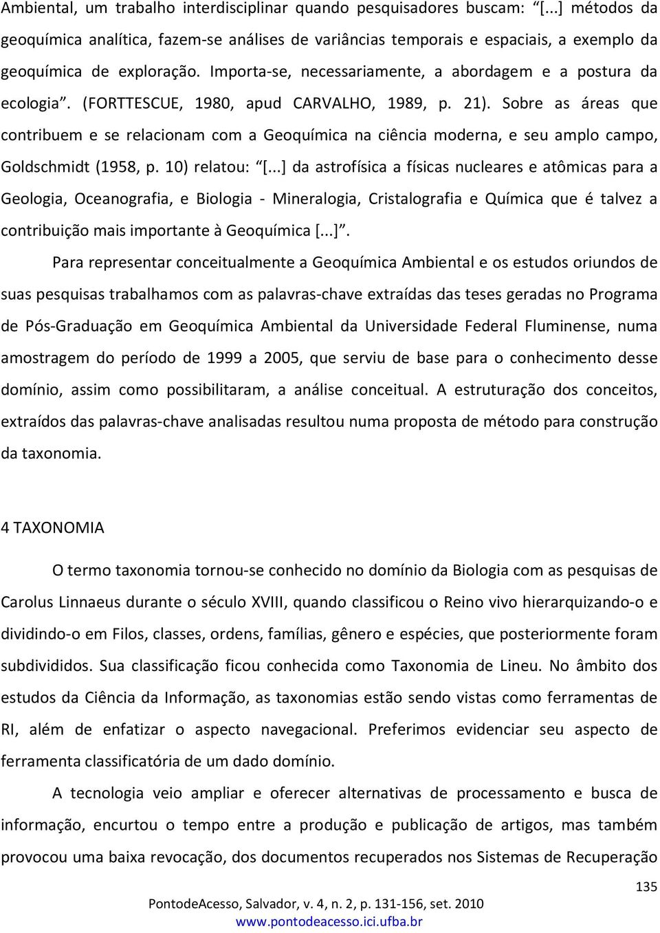 Sobre as áreas que contribuem e se relacionam com a Geoquímica na ciência moderna, e seu amplo campo, Goldschmidt (1958, p. 10) relatou: [.