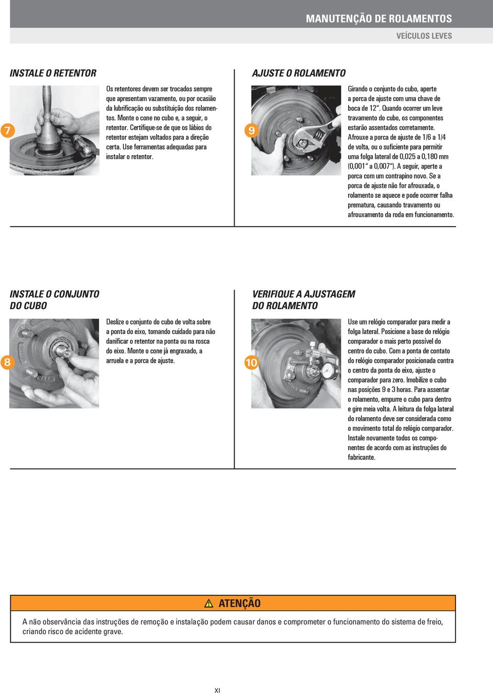 7 9 AJUSTE O ROLAMENTO Girando o conjunto do cubo, aperte a porca de ajuste com uma chave de boca de 12. Quando ocorrer um leve travamento do cubo, os componentes estarão assentados corretamente.