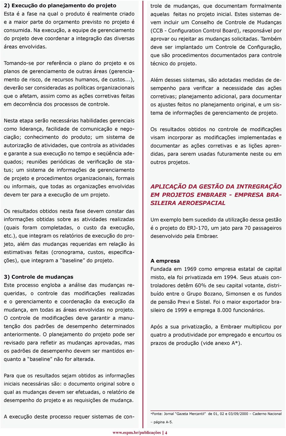 Tomando-se por referência o plano do projeto e os planos de gerenciamento de outras áreas (gerenciamento de risco, de recursos humanos, de custos.