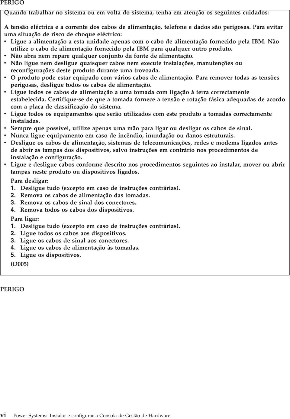 Não utilize o cabo de alimentação fornecido pela IBM para qualquer outro produto. v Não abra nem repare qualquer conjunto da fonte de alimentação.