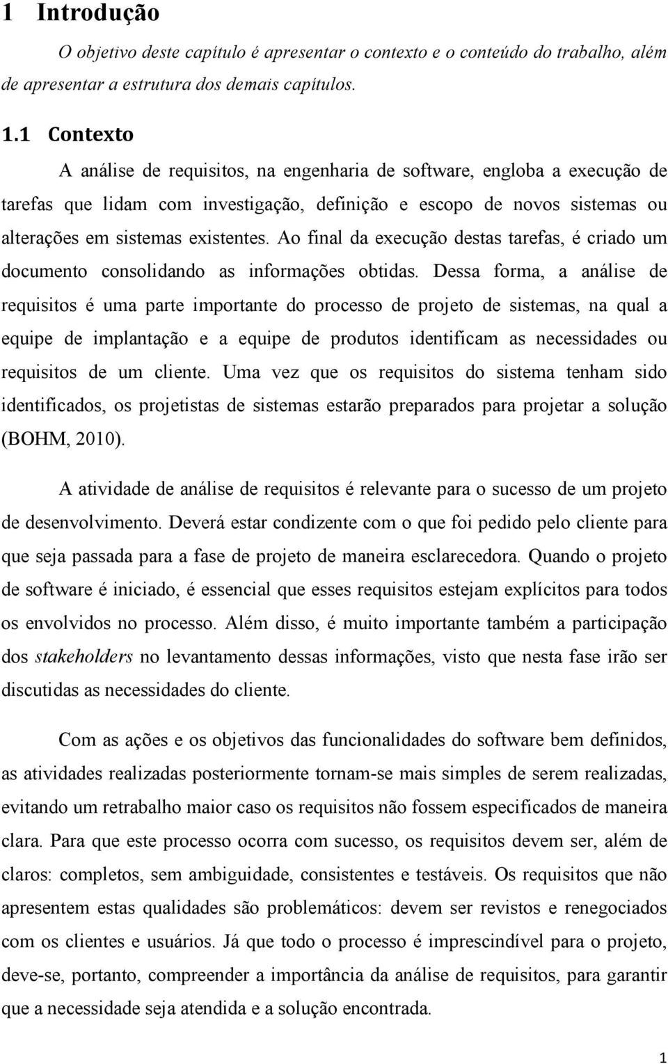 Dessa forma, a análise de requisitos é uma parte importante do processo de projeto de sistemas, na qual a equipe de implantação e a equipe de produtos identificam as necessidades ou requisitos de um