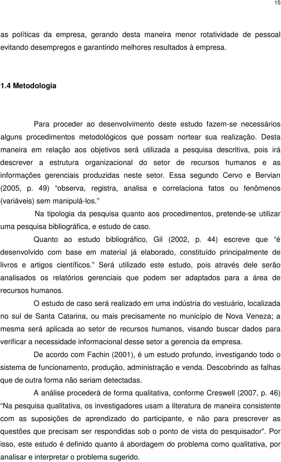 Desta maneira em relação aos objetivos será utilizada a pesquisa descritiva, pois irá descrever a estrutura organizacional do setor de recursos humanos e as informações gerenciais produzidas neste