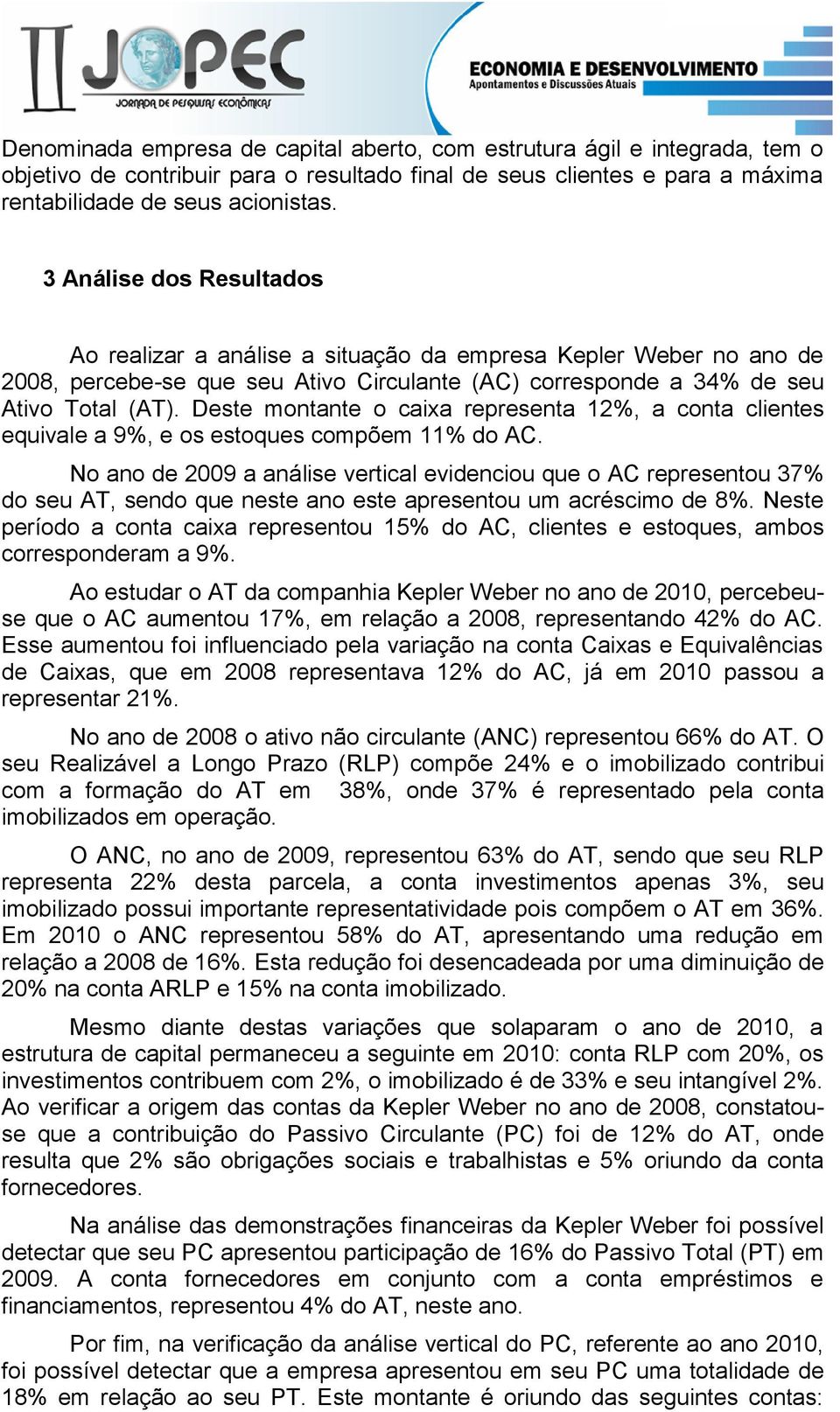 Deste montante o caixa representa 12%, a conta clientes equivale a 9%, e os estoques compõem 11% do AC.