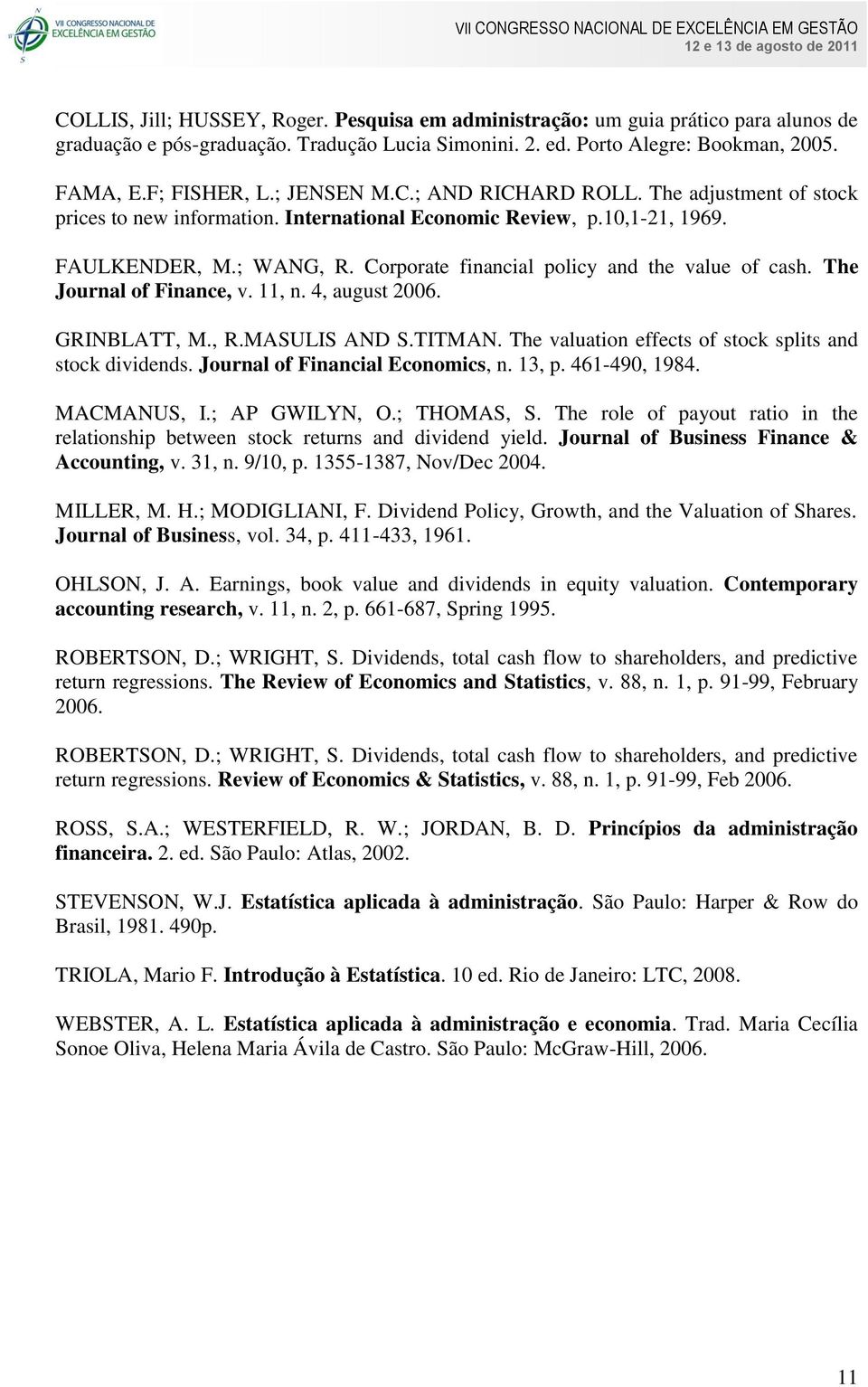 Corporate financial policy and the value of cash. The Journal of Finance, v. 11, n. 4, august 2006. GRINBLATT, M., R.MASULIS AND S.TITMAN. The valuation effects of stock splits and stock dividends.