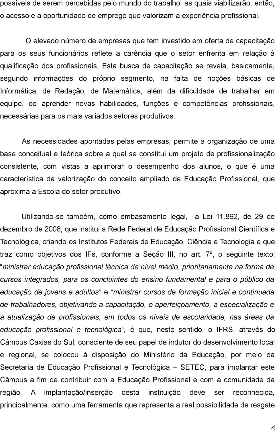 Esta busca de capacitação se revela, basicamente, segundo informações do próprio segmento, na falta de noções básicas de Informática, de Redação, de Matemática, além da dificuldade de trabalhar em