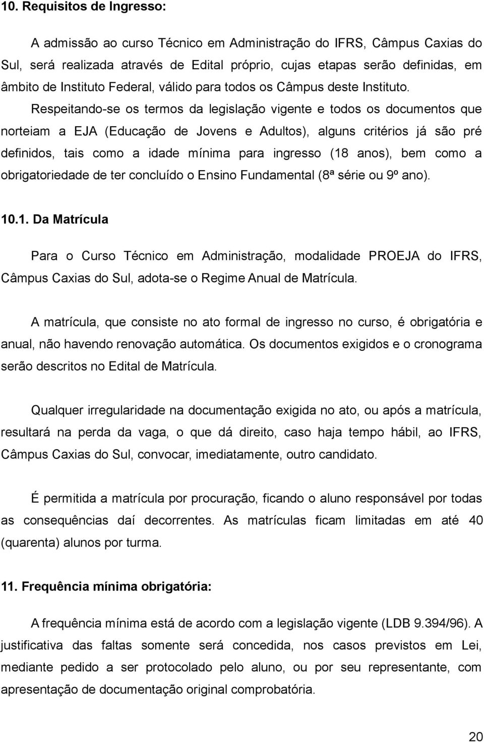 Respeitando-se os termos da legislação vigente e todos os documentos que norteiam a EJA (Educação de Jovens e Adultos), alguns critérios já são pré definidos, tais como a idade mínima para ingresso