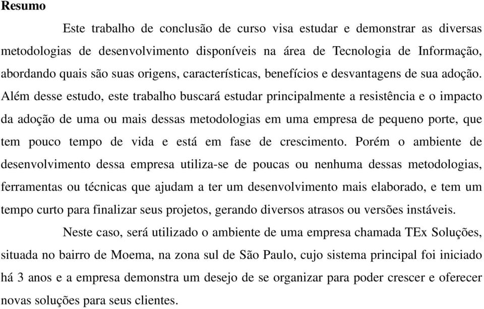 Além desse estudo, este trabalho buscará estudar principalmente a resistência e o impacto da adoção de uma ou mais dessas metodologias em uma empresa de pequeno porte, que tem pouco tempo de vida e