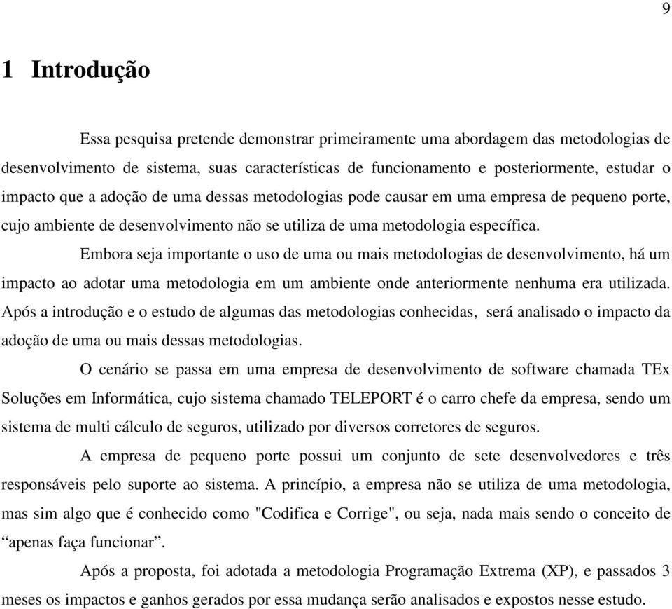 Embora seja importante o uso de uma ou mais metodologias de desenvolvimento, há um impacto ao adotar uma metodologia em um ambiente onde anteriormente nenhuma era utilizada.