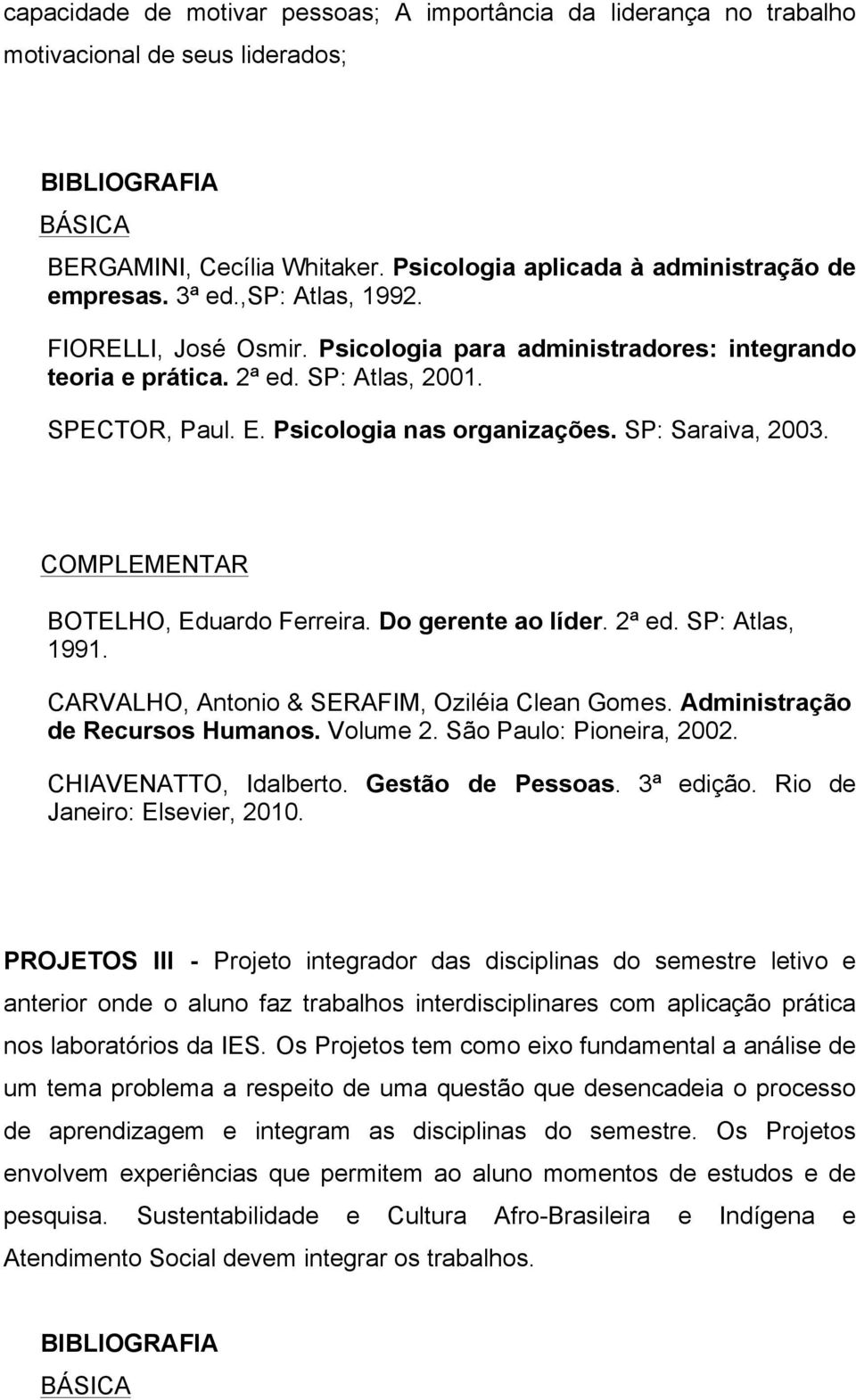 BOTELHO, Eduardo Ferreira. Do gerente ao líder. 2ª ed. SP: Atlas, 1991. CARVALHO, Antonio & SERAFIM, Oziléia Clean Gomes. Administração de Recursos Humanos. Volume 2. São Paulo: Pioneira, 2002.