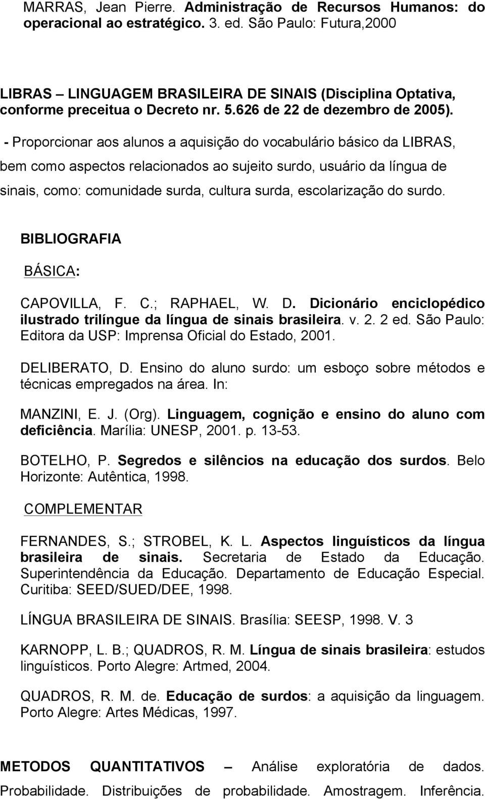 - Proporcionar aos alunos a aquisição do vocabulário básico da LIBRAS, bem como aspectos relacionados ao sujeito surdo, usuário da língua de sinais, como: comunidade surda, cultura surda,