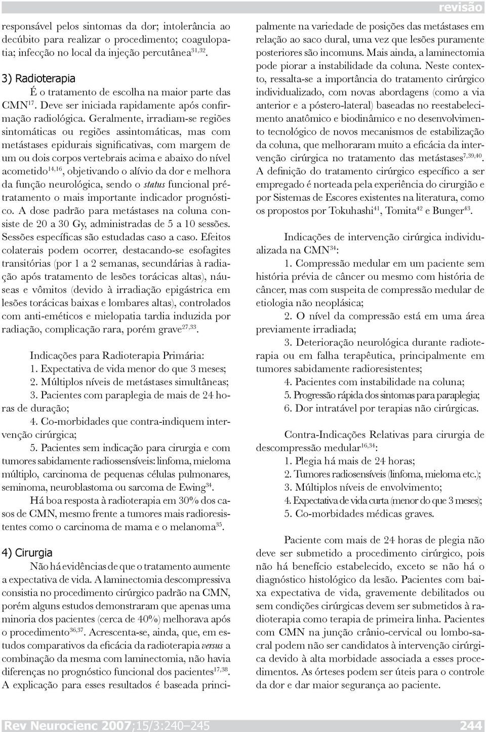 Geralmente, irradiam-se regiões sintomáticas ou regiões assintomáticas, mas com metástases epidurais significativas, com margem de um ou dois corpos vertebrais acima e abaixo do nível acometido