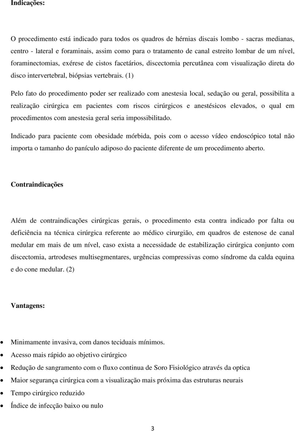 (1) Pelo fato do procedimento poder ser realizado com anestesia local, sedação ou geral, possibilita a realização cirúrgica em pacientes com riscos cirúrgicos e anestésicos elevados, o qual em