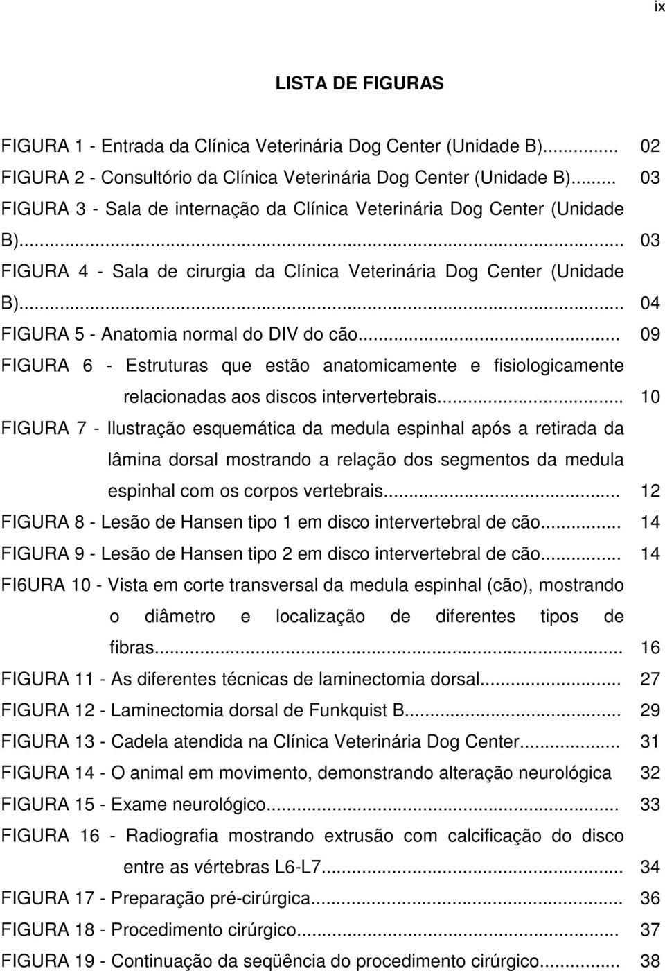 .. 04 FIGURA 5 - Anatomia normal do DIV do cão... 09 FIGURA 6 - Estruturas que estão anatomicamente e fisiologicamente relacionadas aos discos intervertebrais.