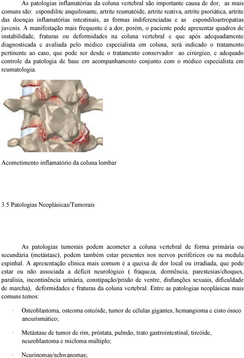 A manifestação mais frequente é a dor, porém, o paciente pode apresentar quadros de instabilidade, fraturas ou deformidades na coluna vertebral e que após adequadamente diagnosticada e avaliada pelo