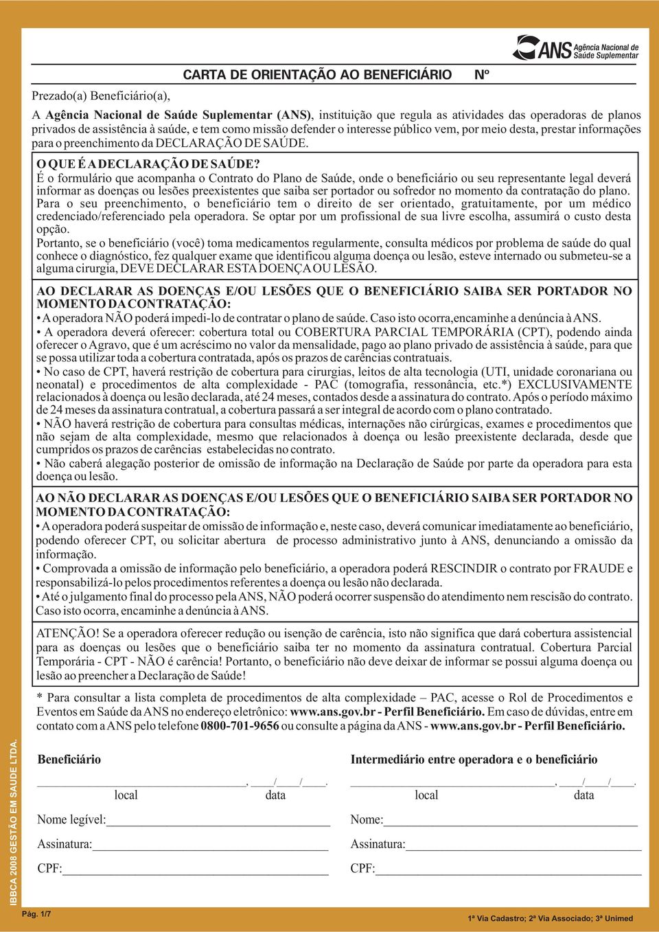 AO DECLARAR AS DOENÇAS E/OU LESÕES QUE O BENEFICIÁRIO SAIBA SER PORTADOR NO MOMENTO DA CONTRATAÇÃO: A operadora NÃO poderá impedi-lo de contratar o plano de saúde.