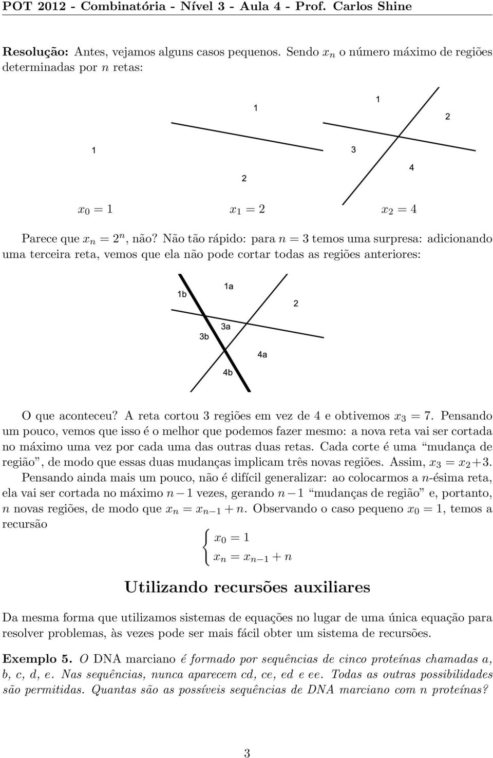 Não tão rápido: para n = 3 temos uma surpresa: adicionando uma terceira reta, vemos que ela não pode cortar todas as regiões anteriores: O que aconteceu?