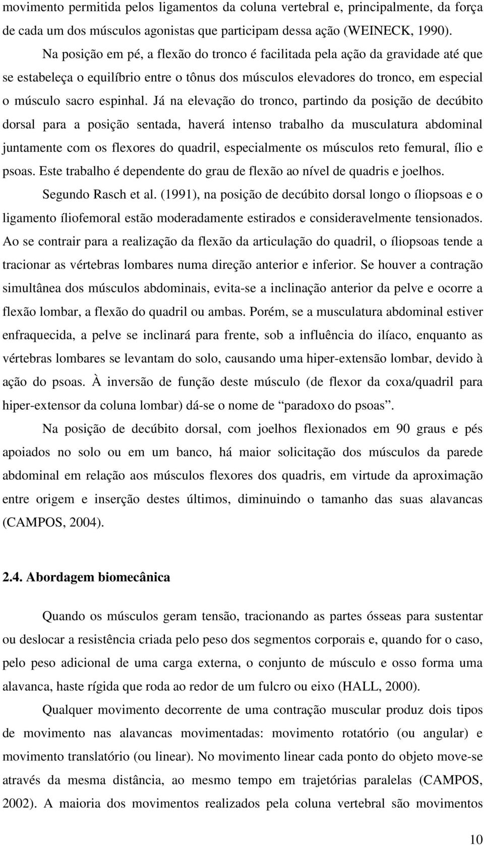 Já na elevação do tronco, partindo da posição de decúbito dorsal para a posição sentada, haverá intenso trabalho da musculatura abdominal juntamente com os flexores do quadril, especialmente os