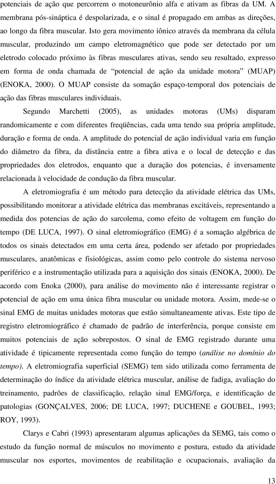 resultado, expresso em forma de onda chamada de potencial de ação da unidade motora (MUAP) (ENOKA, 2000).