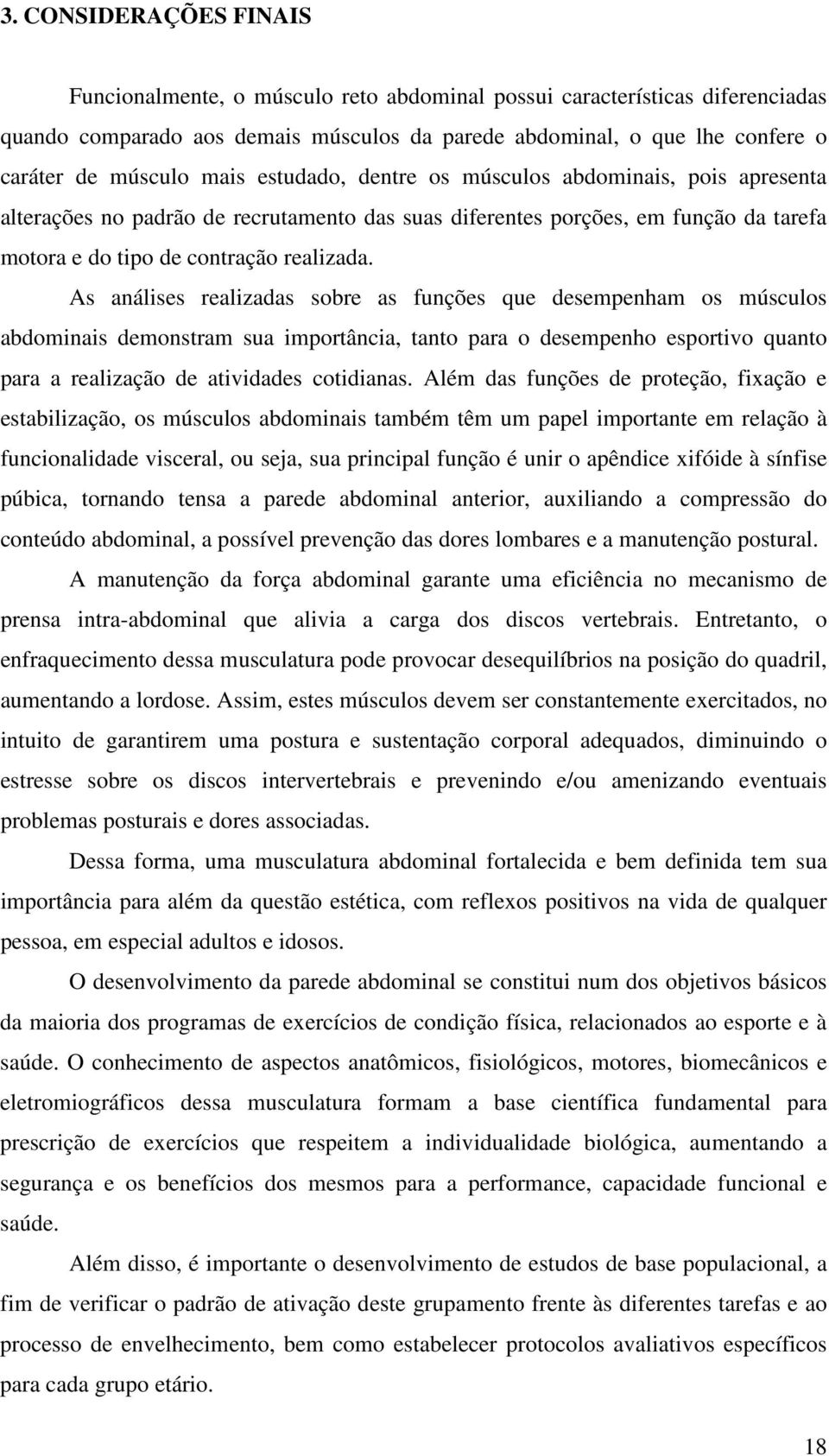 As análises realizadas sobre as funções que desempenham os músculos abdominais demonstram sua importância, tanto para o desempenho esportivo quanto para a realização de atividades cotidianas.