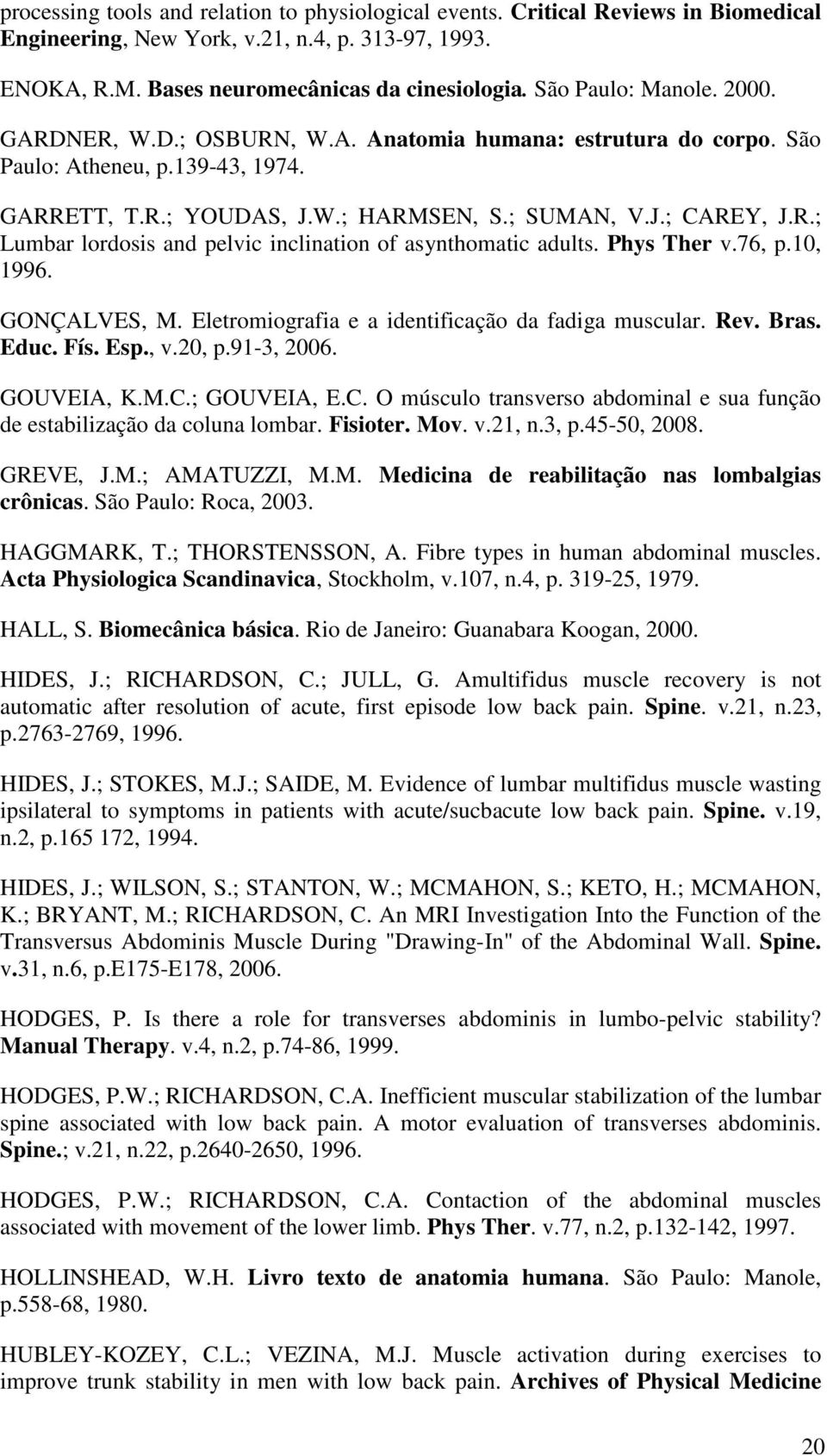 Phys Ther v.76, p.10, 1996. GONÇALVES, M. Eletromiografia e a identificação da fadiga muscular. Rev. Bras. Educ. Fís. Esp., v.20, p.91-3, 2006. GOUVEIA, K.M.C.