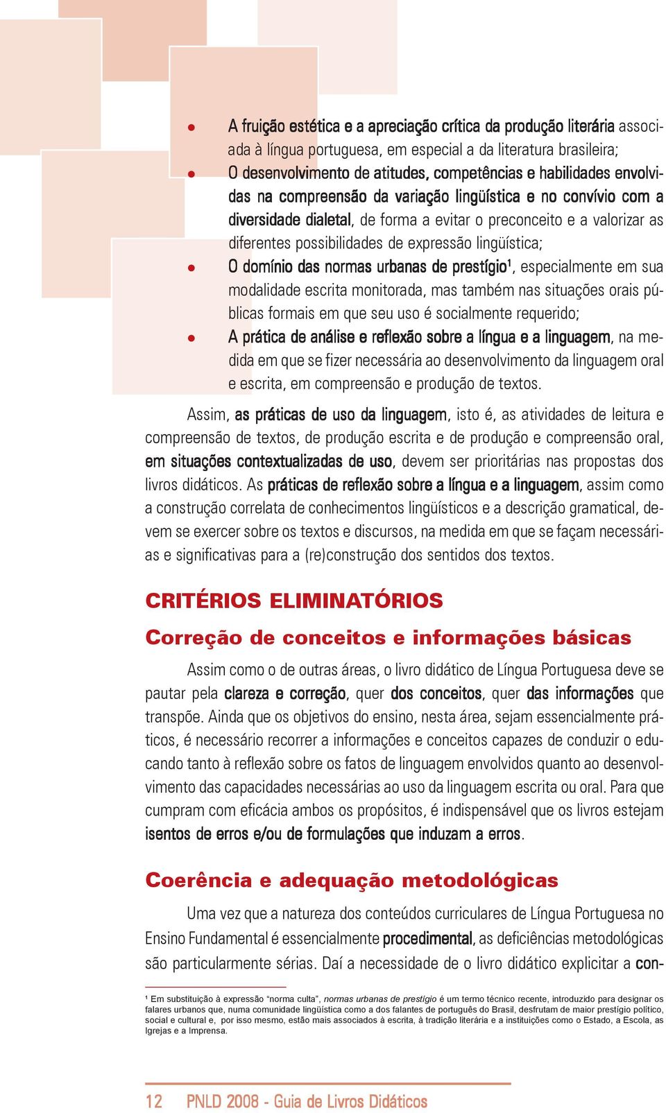 domínio das normas urbanas de prestígio 1, especialmente em sua modalidade escrita monitorada, mas também nas situações orais públicas formais em que seu uso é socialmente requerido; A prática de