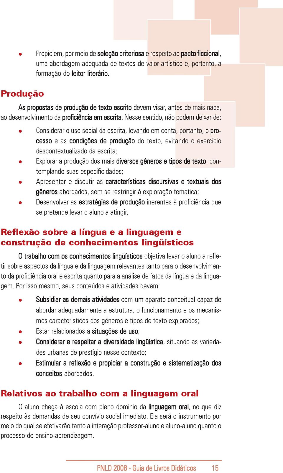 Nesse sentido, não podem deixar de: Considerar o uso social da escrita, levando em conta, portanto, o pro- cesso e as condições de produção do texto, evitando o exercício descontextualizado da