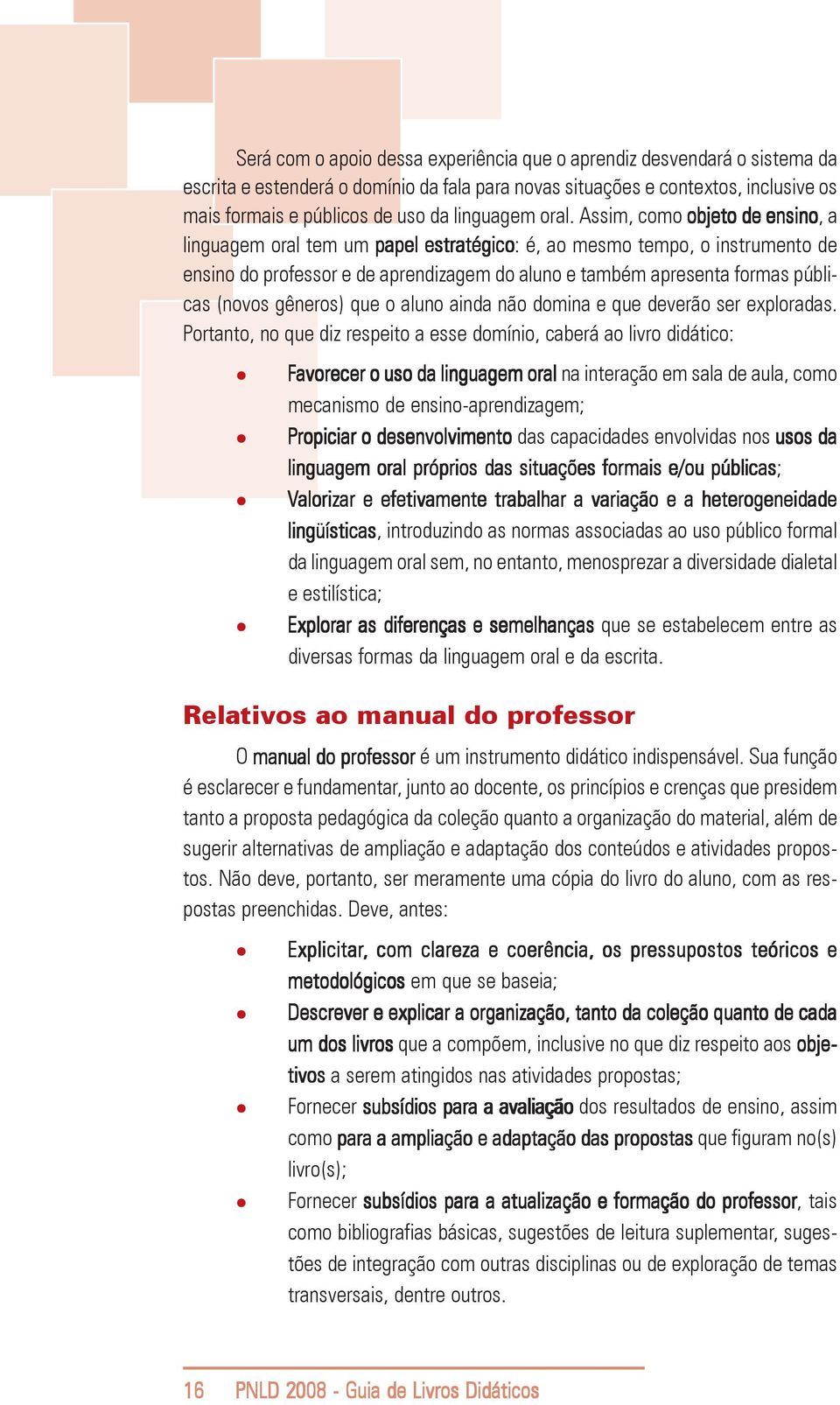 Assim, como objeto de ensino, a linguagem oral tem um papel estratégico: é, ao mesmo tempo, o instrumento de ensino do professor e de aprendizagem do aluno e também apresenta formas públicas (novos