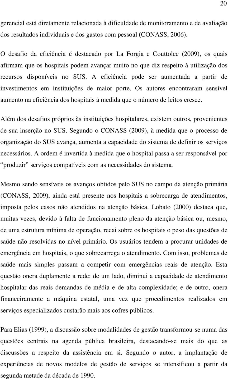 A eficiência pode ser aumentada a partir de investimentos em instituições de maior porte. Os autores encontraram sensível aumento na eficiência dos hospitais à medida que o número de leitos cresce.