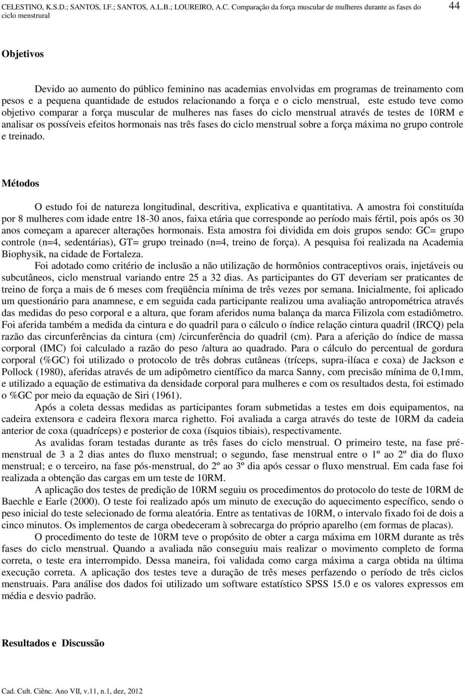 sobre a força máxima no grupo controle e treinado. Métodos O estudo foi de natureza longitudinal, descritiva, explicativa e quantitativa.