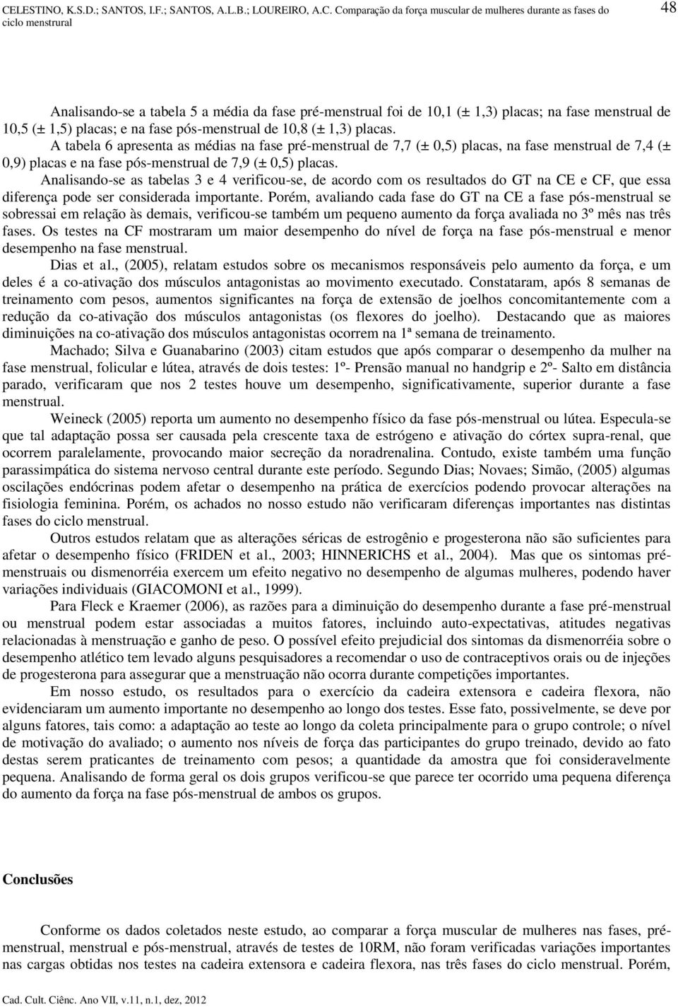 Analisando-se as tabelas 3 e 4 verificou-se, de acordo com os resultados do GT na CE e CF, que essa diferença pode ser considerada importante.