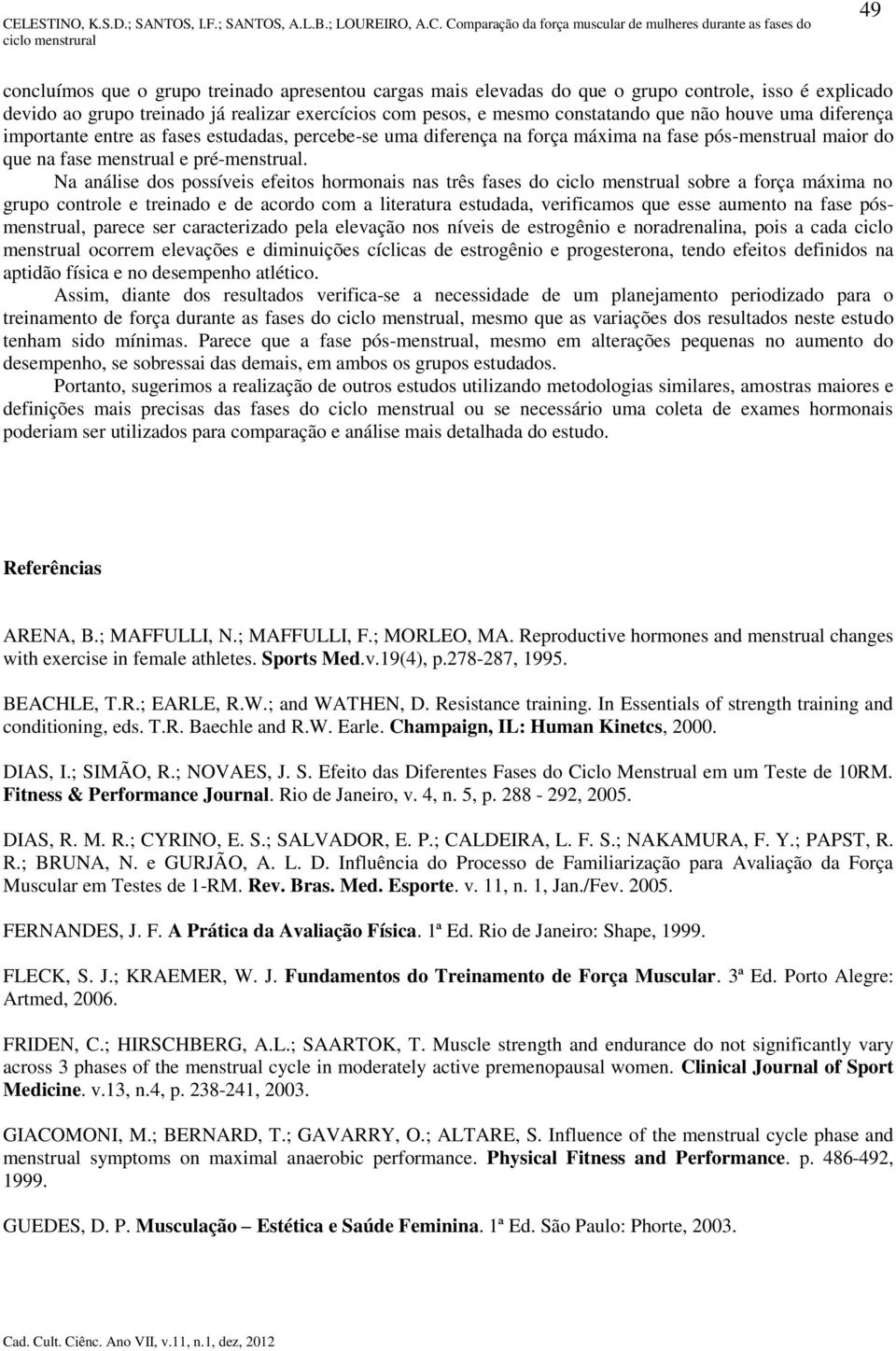 Na análise dos possíveis efeitos hormonais nas três fases do ciclo menstrual sobre a força máxima no grupo controle e treinado e de acordo com a literatura estudada, verificamos que esse aumento na