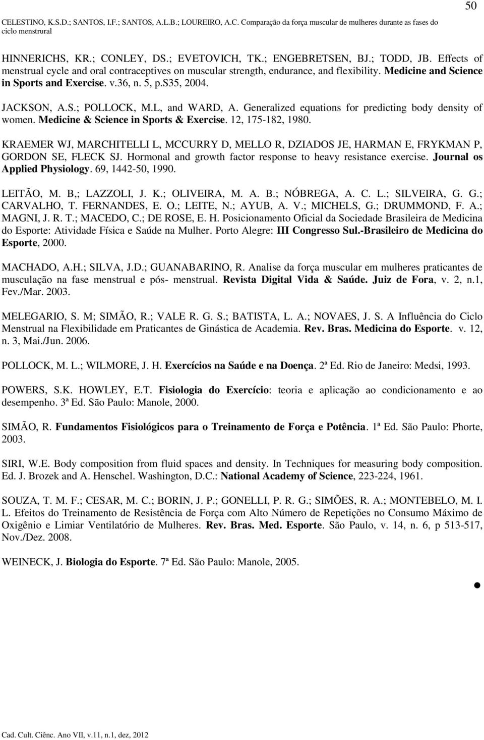 Medicine & Science in Sports & Exercise. 12, 175-182, 1980. KRAEMER WJ, MARCHITELLI L, MCCURRY D, MELLO R, DZIADOS JE, HARMAN E, FRYKMAN P, GORDON SE, FLECK SJ.