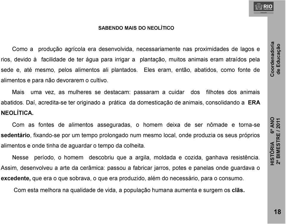 Mais uma vez, as mulheres se destacam: passaram a cuidar dos filhotes dos animais abatidos. Daí, acredita-se ter originado a prática da domesticação de animais, consolidando a ERA NEOLÍTICA.