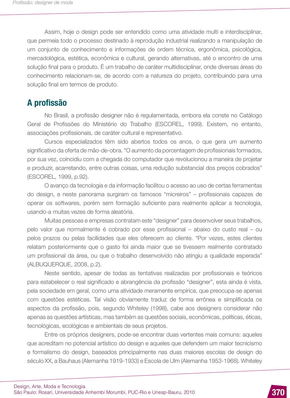 É um trabalho de caráter multidisciplinar, onde diversas áreas do conhecimento relacionam-se, de acordo com a natureza do projeto, contribuindo para uma solução final em termos de produto.