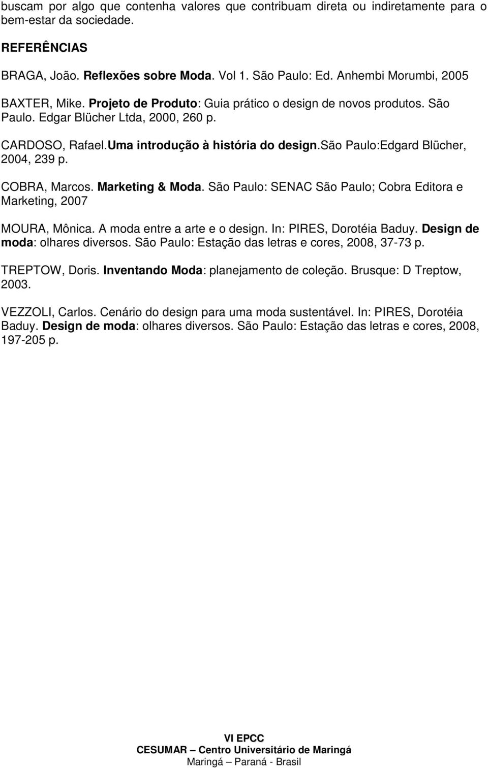 são Paulo:Edgard Blücher, 2004, 239 p. COBRA, Marcos. Marketing & Moda. São Paulo: SENAC São Paulo; Cobra Editora e Marketing, 2007 MOURA, Mônica. A moda entre a arte e o design.
