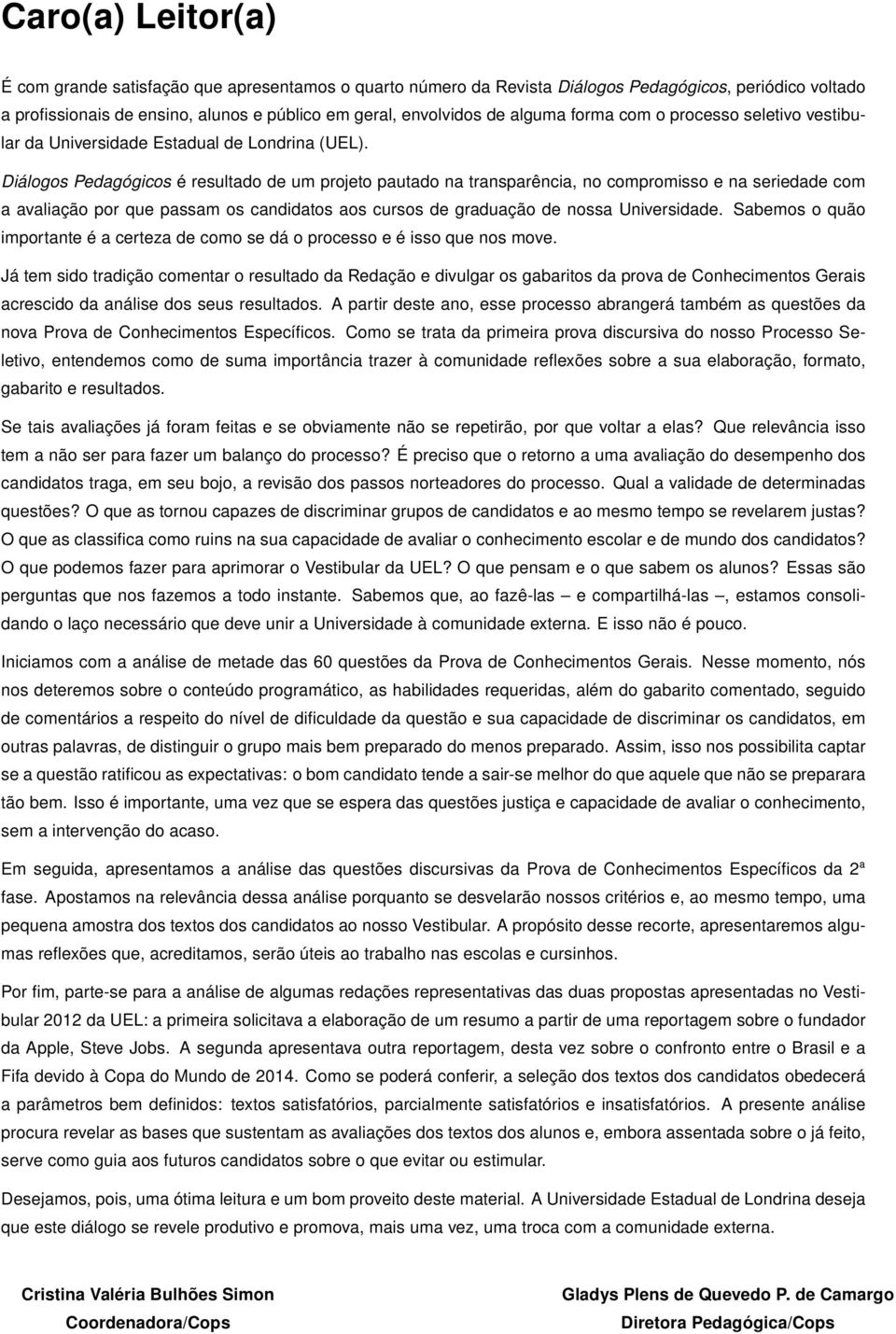 Diálogos Pedagógicos é resultado de um projeto pautado na transparência, no compromisso e na seriedade com a avaliação por que passam os candidatos aos cursos de graduação de nossa Universidade.