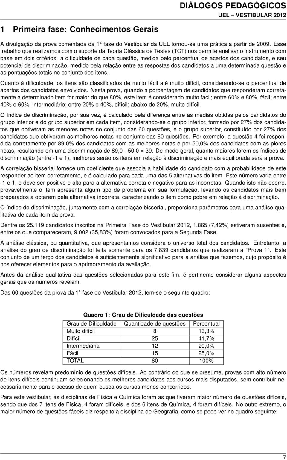 acertos dos candidatos, e seu potencial de discriminação, medido pela relação entre as respostas dos candidatos a uma determinada questão e as pontuações totais no conjunto dos itens.