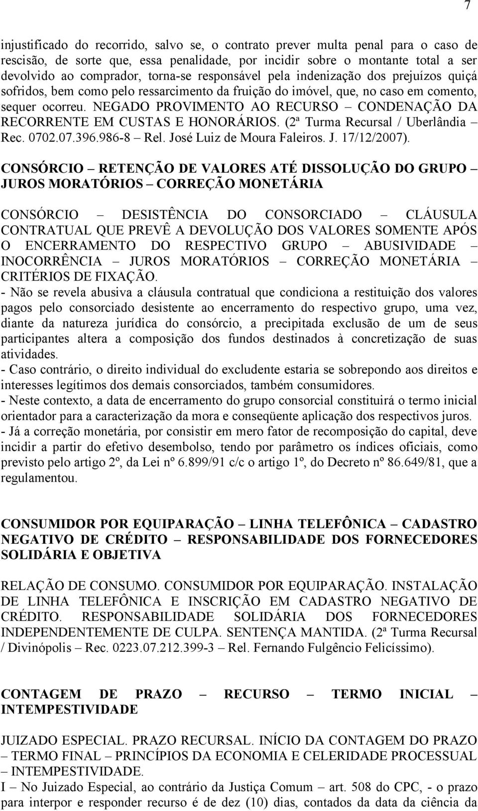 NEGADO PROVIMENTO AO RECURSO CONDENAÇÃO DA RECORRENTE EM CUSTAS E HONORÁRIOS. (2ª Turma Recursal / Uberlândia Rec. 0702.07.396.986-8 Rel. José Luiz de Moura Faleiros. J. 17/12/2007).