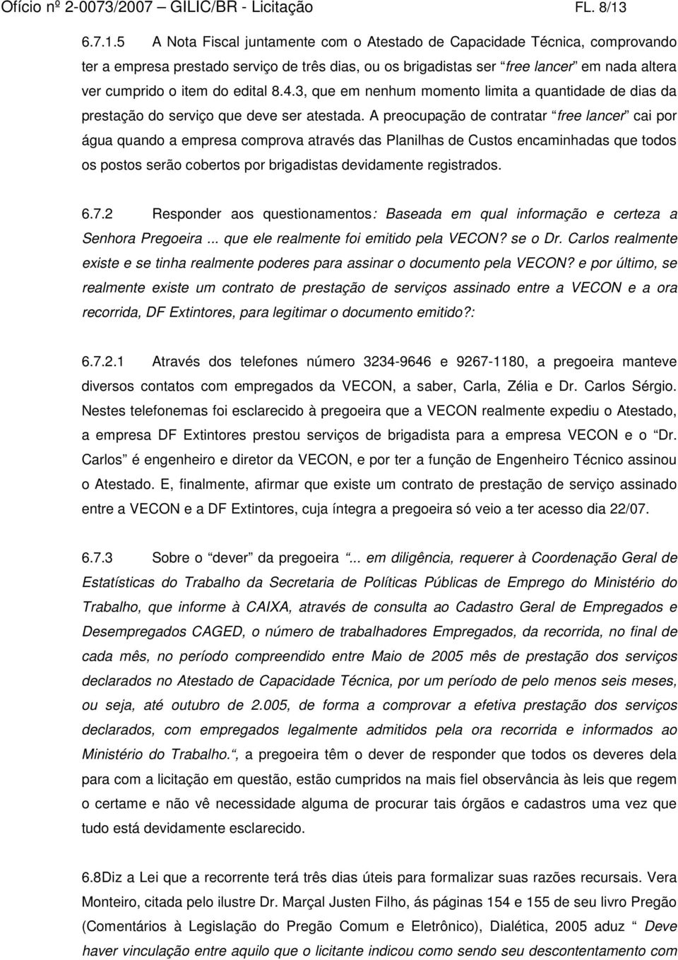 5 A Nota Fiscal juntamente com o Atestado de Capacidade Técnica, comprovando ter a empresa prestado serviço de três dias, ou os brigadistas ser free lancer em nada altera ver cumprido o item do