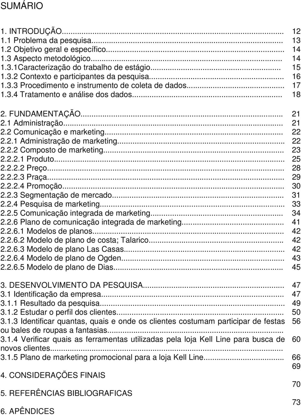 .. 22 2.2.2 Composto de marketing... 23 2.2.2.1 Produto... 25 2.2.2.2 Preço... 28 2.2.2.3 Praça... 29 2.2.2.4 Promoção... 30 2.2.3 Segmentação de mercado... 31 2.2.4 Pesquisa de marketing... 33 2.2.5 Comunicação integrada de marketing.