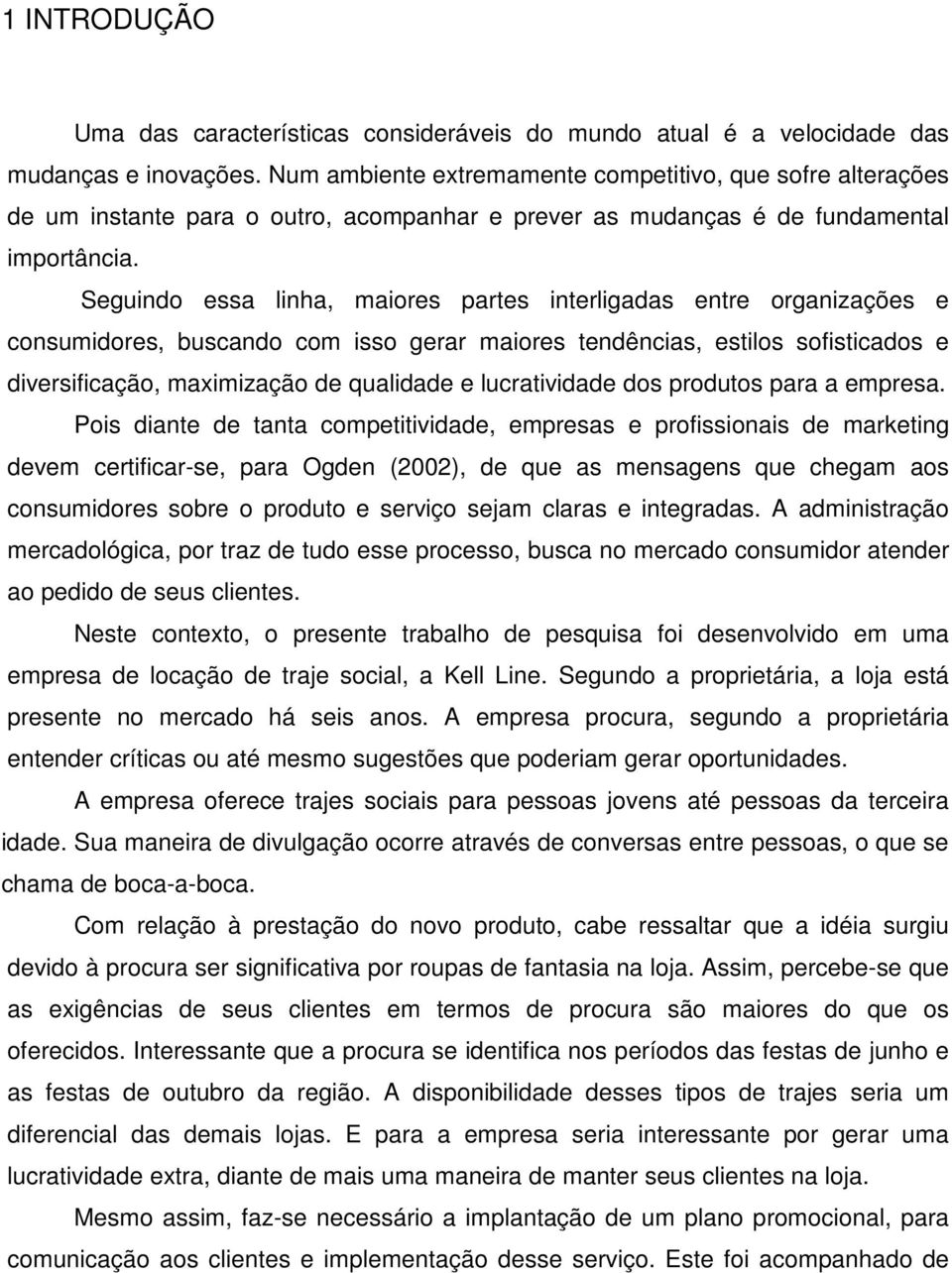 Seguindo essa linha, maiores partes interligadas entre organizações e consumidores, buscando com isso gerar maiores tendências, estilos sofisticados e diversificação, maximização de qualidade e