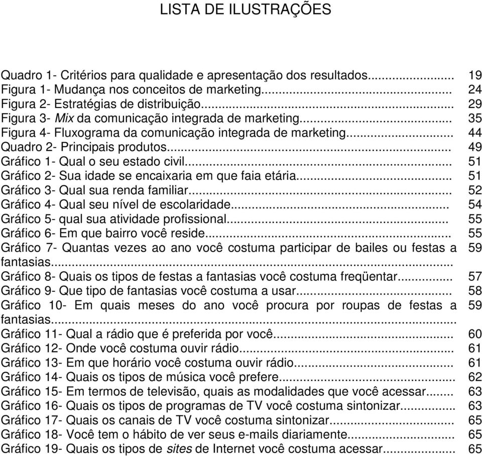 .. 51 Gráfico 2- Sua idade se encaixaria em que faia etária... 51 Gráfico 3- Qual sua renda familiar... 52 Gráfico 4- Qual seu nível de escolaridade... 54 Gráfico 5- qual sua atividade profissional.